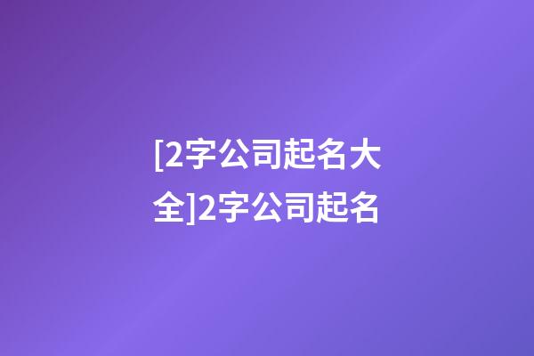 [2字公司起名大全]2字公司起名-第1張-公司起名-玄機派